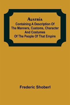 Austria ; containing a Description of the Manners, Customs, Character and Costumes of the People of that Empire - Shoberl, Frederic