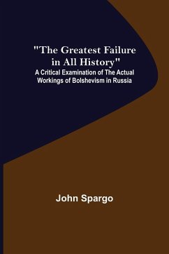 The Greatest Failure in All History; A Critical Examination of the Actual Workings of Bolshevism in Russia - Spargo, John