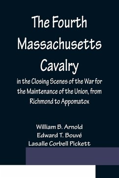 The Fourth Massachusetts Cavalry in the Closing Scenes of the War for the Maintenance of the Union, from Richmond to Appomatox - B. Arnold, William; T. Bouvé, Edward