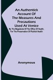 An Authentick Account of the Measures and Precautions Used at Venice ; By the Magistrate of the Office of Health, for the Preservation of Publick Health