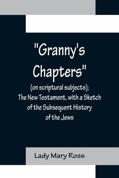 Granny's Chapters (on scriptural subjects); The New Testament, with a Sketch of the Subsequent History of the Jews. - Mary Ross, Lady