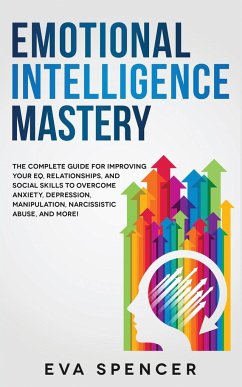 Emotional Intelligence Mastery: The Complete Guide for Improving Your EQ, Relationships, and Social Skills to Overcome Anxiety, Depression, Manipulati - Spencer, Eva