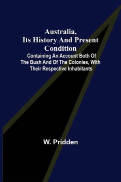Australia, its history and present condition; containing an account both of the bush and of the colonies, with their respective inhabitants - Pridden, W.