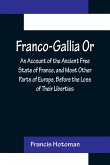 Franco-Gallia Or, An Account of the Ancient Free State of France, and Most Other Parts of Europe, Before the Loss of Their Liberties