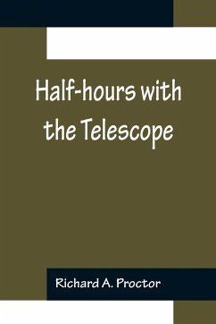 Half-hours with the Telescope; Being a Popular Guide to the Use of the Telescope as a Means of Amusement and Instruction. - A. Proctor, Richard