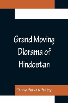 Grand Moving Diorama of Hindostan; Displaying the Scenery of the Hoogly, the Bhagirathi, and the Ganges, from Fort William, Bengal, to Gangoutri, in the Himalaya - Parkes Parlby, Fanny