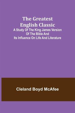 The Greatest English Classic; A Study of the King James Version of the Bible and Its Influence on Life and Literature - Boyd McAfee, Cleland