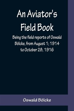 An Aviator's Field Book; Being the field reports of Oswald Bölcke, from August 1; 1914 to October 28, 1916 - Bölcke, Oswald