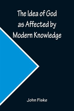 The Idea of God as Affected by Modern Knowledge - Fiske, John