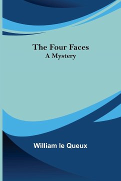 The Four Faces A Mystery - Le Queux, William