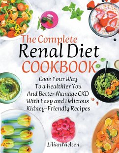 The Complete Renal Diet Cookbook I Cook Your Way to a Healthier You and Better Manage CKD with Easy and Delicious Kidney-Friendly Recipes - Nielsen, Lilian