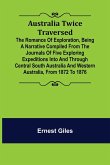 Australia Twice Traversed ; The Romance of Exploration, Being a Narrative Compiled from the Journals of Five Exploring Expeditions into and Through Central South Australia and Western Australia, from 1872 to 1876