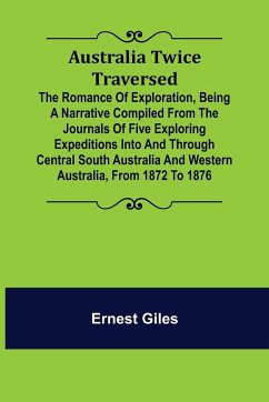 Australia Twice Traversed ; The Romance of Exploration, Being a Narrative Compiled from the Journals of Five Exploring Expeditions into and Through Central South Australia and Western Australia, from 1872 to 1876 - Giles, Ernest