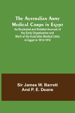 The Australian Army Medical Corps in Egypt ; An Illustrated and Detailed Account of the Early Organisation and Work of the Australian Medical Units in Egypt in 1914-1915