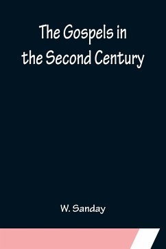 The Gospels in the Second Century; An Examination of the Critical Part of a Work Entitled 'Supernatural Religion' - Sanday, W.