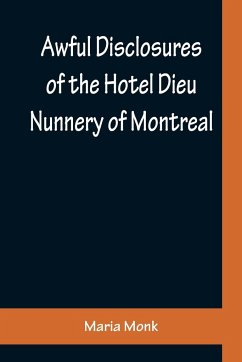 Awful Disclosures of the Hotel Dieu Nunnery of Montreal ; Containing, Also, Many Incidents Never before Published - Monk, Maria