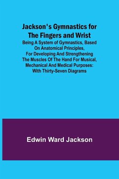 Jackson's Gymnastics for the Fingers and Wrist ; being a system of gymnastics, based on anatomical principles, for developing and strengthening the muscles of the hand for musical, mechanical and medical purposes - Ward Jackson, Edwin