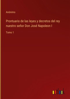 Prontuario de las leyes y decretos del rey nuestro señor Don José Napoleon I - Anónimo