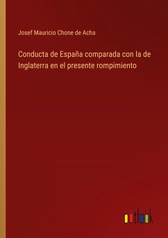 Conducta de España comparada con la de Inglaterra en el presente rompimiento - Chone de Acha, Josef Mauricio