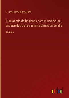 Diccionario de hacienda para el uso de los encargados de la suprema direccion de ella - Canga Argüelles, D. José