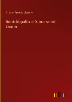 Noticia biografica de D. Juan Antonio Llorente