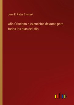 Año Cristiano o exercicios devotos para todos los dias del año - El Padre Croisset, Juan