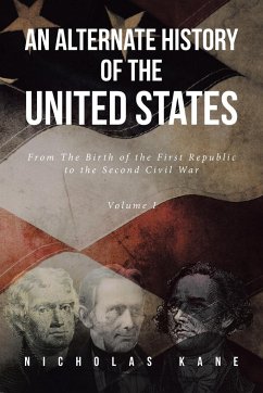 An Alternate History of the United States: From The Birth of the First Republic to the Second Civil War Volume I - Kane, Nicholas