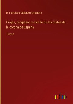 Origen, progresos y estado de las rentas de la corona de España - Gallardo Fernandez, D. Francisco