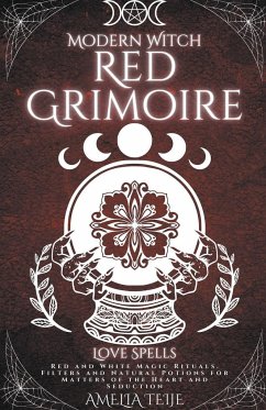 Modern Witch Red Grimoire - Love Spells - Red and White Magic Rituals. Filters and Natural Potions for Matters of the Heart and Seduction - Teije, Amelia