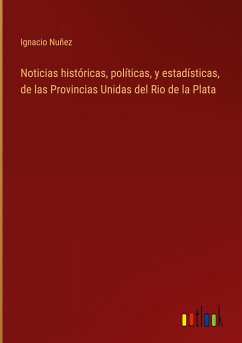 Noticias históricas, políticas, y estadísticas, de las Provincias Unidas del Rio de la Plata