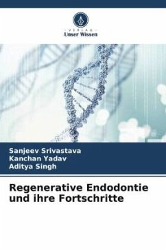 Regenerative Endodontie und ihre Fortschritte - Srivastava, Sanjeev;Yadav, Kanchan;Singh, Aditya