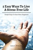 5 Easy Ways To Live A Stress-Free Life! Simple Steps To Have More Happiness (eBook, ePUB)