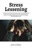 Stress Lessening! Learn To Lessen Your Stress For More Happy And Healthier Life (eBook, ePUB)