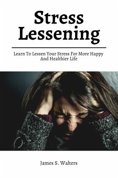Stress Lessening! Learn To Lessen Your Stress For More Happy And Healthier Life (eBook, ePUB) - Walters, James S.