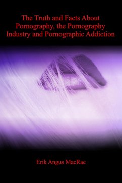 The Truth and Facts About Pornography, the Pornography Industry and Pornographic Addiction (eBook, ePUB) - MacRae, Erik Angus