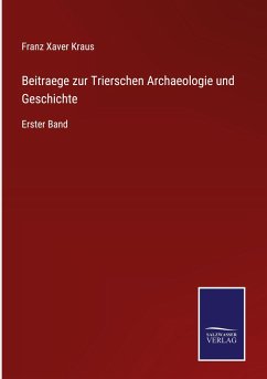 Beitraege zur Trierschen Archaeologie und Geschichte - Kraus, Franz Xaver