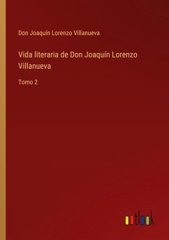 Vida literaria de Don Joaquín Lorenzo Villanueva - Villanueva, Don Joaquín Lorenzo