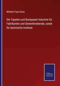 Die Tapeten-und Buntpapier-Industrie für Fabrikanten und Gewerbtreibende, sowie für technische Institute - Exner, Wilhelm Franz