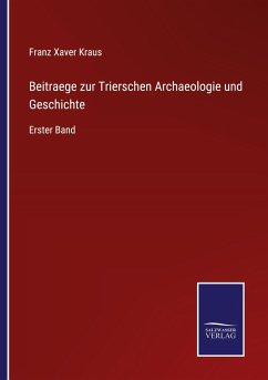 Beitraege zur Trierschen Archaeologie und Geschichte - Kraus, Franz Xaver