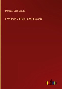 Fernando VII Rey Constitucional - Villa- Urrutia, Marques