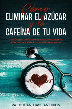 Cómo Eliminar el Azúcar y la Cafeína de tu Vida (eBook, ePUB) - Ducan, Pat; Dixon, Cassian