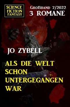 Als die Welt schon untergegangen war: Science Fiction Fantasy Großband 3 Romane 7/2022 (eBook, ePUB) - Zybell, Jo