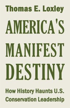 America's Manifest Destiny: How History Haunts U.S. Conservation Leadership - Loxley, Thomas Edward