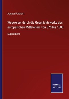 Wegweiser durch die Geschichtswerke des europäischen Mittelalters von 375 bis 1500 - Potthast, August