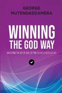 Winning the God Way: Mastering The Art Of Goal Setting To Live A Fulfilled Life - Mutendadzamera, George