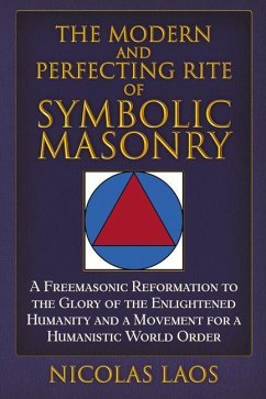 The Modern and Perfecting Rite of Symbolic Masonry: A Freemasonic Reformation to the Glory of the Enlightened Humanity and a Movement for a Humanistic - Laos, Nicolas