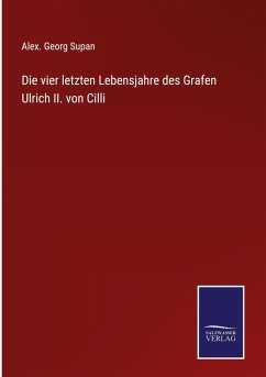 Die vier letzten Lebensjahre des Grafen Ulrich II. von Cilli - Supan, Alex. Georg