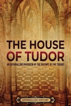 The House of Tudor: An Enthralling Overview of the History of the Tudors - History, Enthralling