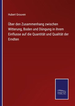 Über den Zusammenhang zwischen Witterung, Boden und Düngung in ihrem Einflusse auf die Quantität und Qualität der Erndten - Grouven, Hubert