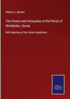 The History and Antiquities of the Parish of Wimbledon, Surrey - Bartlett, William A.